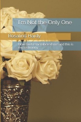 I''m Not The Only One: How God remembered me and this is my testimony by Rosalind
