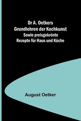 Dr A. Oetkers Grundlehren der Kochkunst; Sowie preisgekrnte Rezepte fr Haus und 