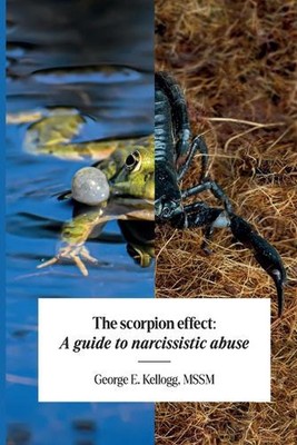 The Scorpion Effect, A Guide to Narcissistic Abuse by Mssm George E. Kellogg Pap