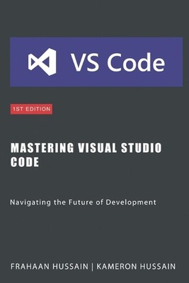 Mastering Visual Studio Code: Navigating the Future of Development by Frahaan Hu