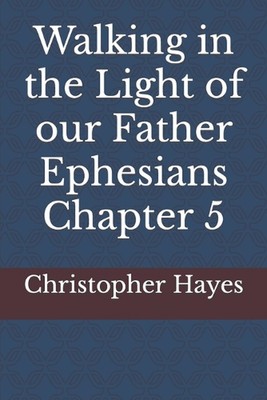 Walking in the Light of our Father Ephesians Chapter 5 by Christopher A. Hayes P