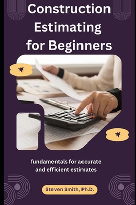 Construction Estimating for Beginners: fundamentals for accurate and efficient e