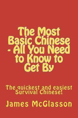 The Most Basic Chinese - All You Need to Know to Get by: The Quickest and Easies
