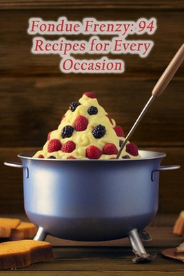 Fondue Frenzy: 94 Recipes for Every Occasion by Elegant Epicurean Flavor House P