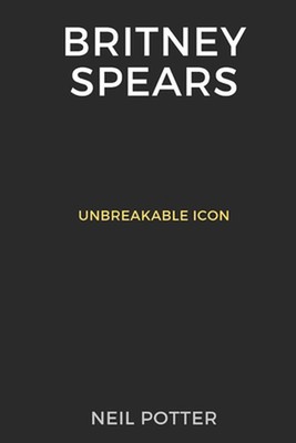 Britney Spears: Unbreakable Icon by Neil Potter Paperback Book