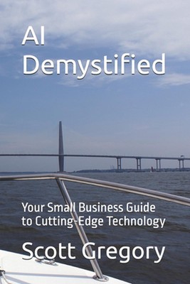 AI Demystified: Your Small Business Guide to Cutting-Edge Technology by Scott Gr
