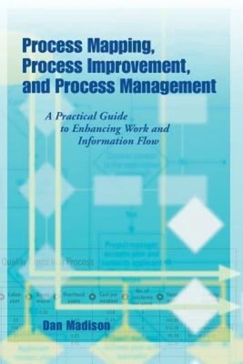 Process Mapping, Process Improvement and Process Management: A Practical Gui...