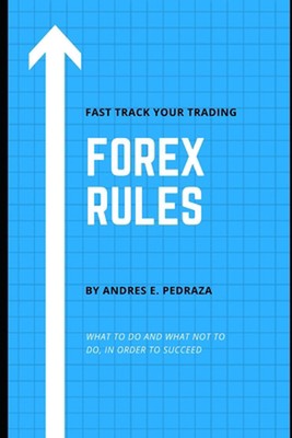 Forex Rules: What to Do and What Not to Do, in Order to Succeed by Andres E. Ped