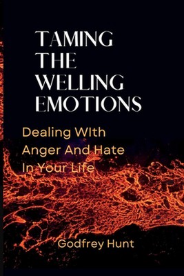 Taming the Welling Emotions: Dealing With Anger And Hate In Your Life by Godfrey
