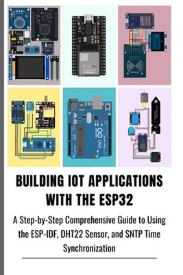 Building Iot Applications with the Esp32: A Step-by-Step Comprehensive Guide to 