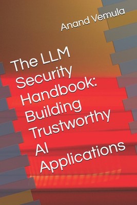 The LLM Security Handbook: Building Trustworthy AI Applications by Anand Vemula 