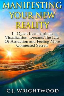 Manifesting Your New Reality: 14 Quick Lessons about Visualization, Dreams, The 