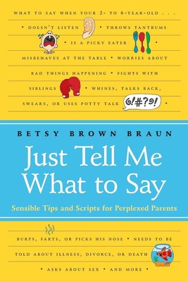 Just Tell Me What to Say: Sensible Tips and Scripts for Perplexed Parents by Bet