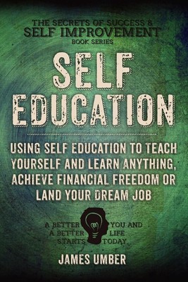 Self-Education: Using Self Education to Teach Yourself and Learn Anything, Achie
