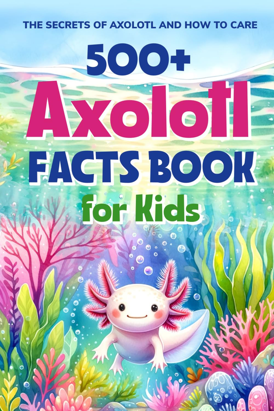 500+ Axolotl Facts Book for Kids Care Guide & Fun Facts Paperback 2024
