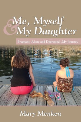 Me, Myself & My Daughter: Pregnant, Alone and Depressed..My Journey by Mary Menk