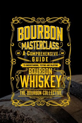 Bourbon Masterclass: A Comprehensive Guide to Understanding, Tasting, Collecting