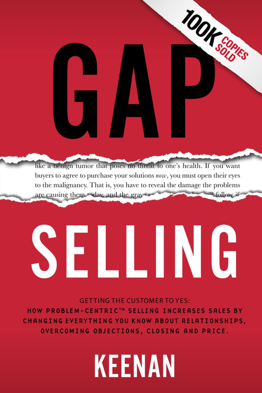 Gap Selling: Getting the Customer to Yes: How Problem-Centric Selling Increases