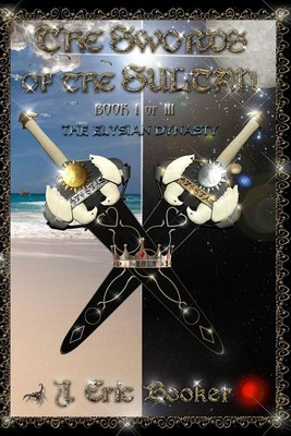 The Swords of the Sultan: Book I of III: THE ELYSIAN DYNASTY by J. Eric Booker (