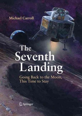 The Seventh Landing: Going Back to the Moon, This Time to Stay by Michael Carrol