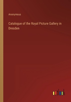 Catalogue of the Royal Picture Gallery in Dresden by Anonymous Paperback Book