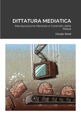 Dittatura Mediatica: Manipolazione Mentale e Controllo delle Masse by Giorgio Ro