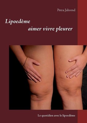 Lipoedme aimer vivre pleurer: Le quotidien avec le lipoed?me by Petra Jahrend (F