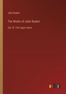 The Works of John Ruskin: Vol. IV: The Eagle's Nest by John Ruskin Paperback Boo