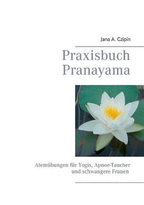 Praxisbuch Pranayama: Atem?bungen f?r Yogis, Apnoe-Taucher und schwangere Frauen