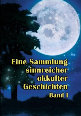Eine Sammlung sinnreicher okkulter Geschichten: Band I by Johannes H. Von Hohens