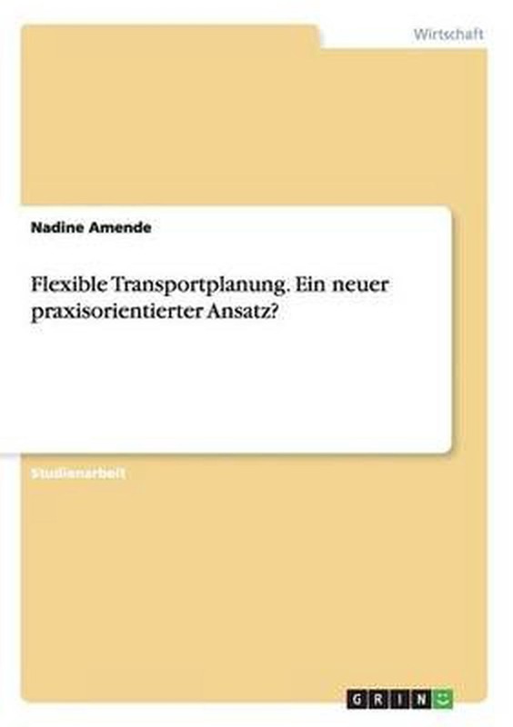 Flexible Transportplanung. Ein Neuer Praxisorientierter Ansatz? By Nadine Amende