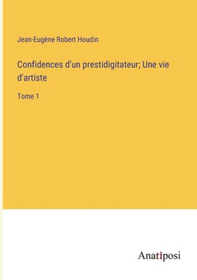 Confidences d'un prestidigitateur; Une vie d'artiste: Tome 1 by Jean-Eug?ne Robe