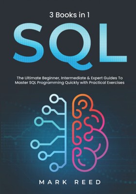 SQL: 3 books 1 - The Ultimate Beginner, Intermediate & Expert Guides To Mast...