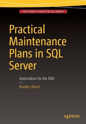 Practical Maintenance Plans in SQL Server: Automation for the DBA by Bradley Bea