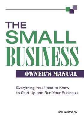 The Small Business Owner's Manual: Everything You Need to Know to Start Up and R