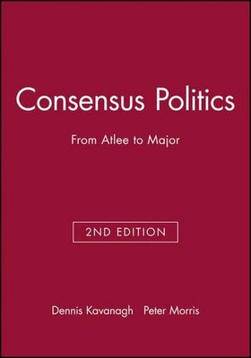 Consensus Politics: From Atlee to Major by Dennis Kavanagh (English) Paperback B