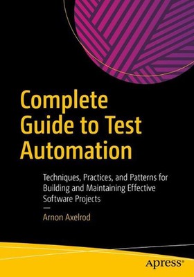 Complete Guide to Test Automation: Techniques, Practices, and Patterns for Build