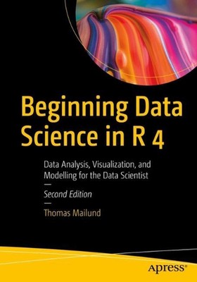 Beginning Data Science in R 4: Data Analysis, Visualization, and Modelling for t