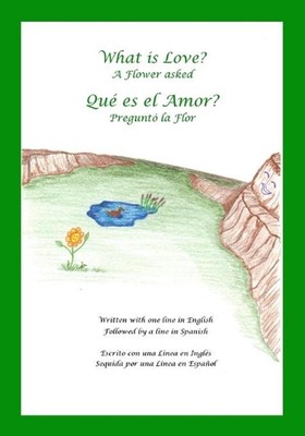 What is Love? A Flower Asked Que es el Amor? Pregunto la Flor: An English and Sp