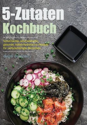 5-Zutaten-Kochbuch: Vereinfachte, schmackhafte, gesunde, kohlenhydratarme Rezept