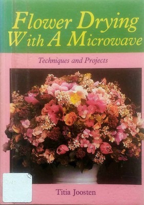 Flower Drying With A Microwave: Techniques & Projects by Titia Johnson / 1988