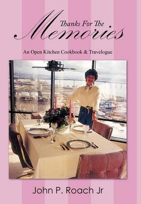 Thanks For The Memories: An Open Kitchen Cookbook & Travelogue by John P. Roach 