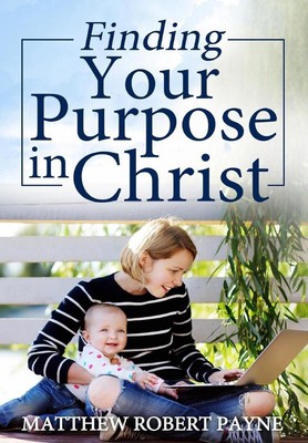 Finding Your Purpose in Christ by Matthew Robert Payne (English) Hardcover Book