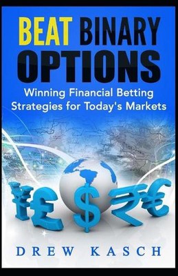 Beat Binary Options: Winning Financial Betting Strategies for Today's Markets by