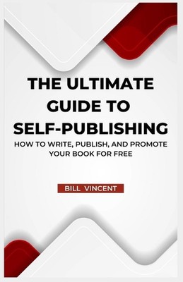 The Ultimate Guide to Self-Publishing: How to Write, Publish, and Promote Your B
