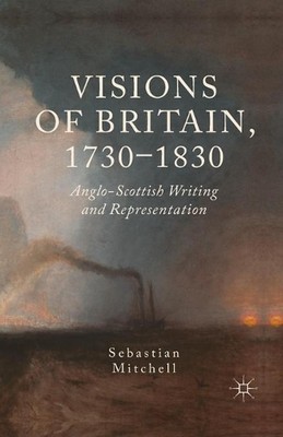 Visions of Britain, 1730-1830: Anglo-Scottish Writing and Representation by Seba