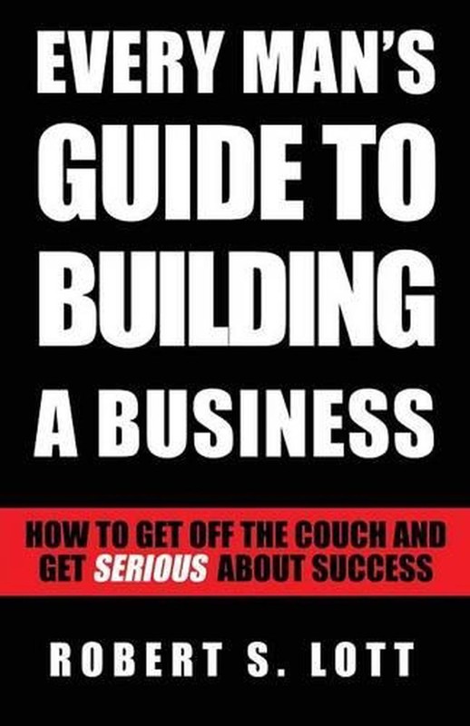 Every Man's Guide to Building a Business: How to Get