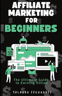Affiliate Marketing for Beginners: The Ultimate Guide To Earning Online by Yolan