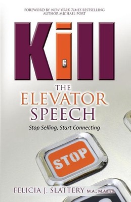 Kill the Elevator Speech: Stop Selling, Start Connecting by Felicia J. Slattery 