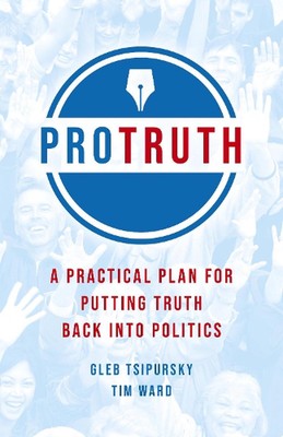 Pro Truth: A Practical Plan for Putting Truth Back into Politics by Gleb Tsipurs